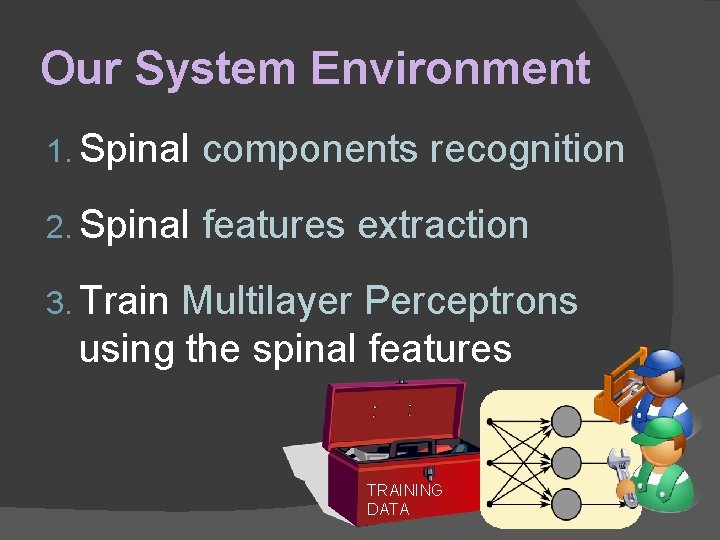 Our System Environment 1. Spinal components recognition 2. Spinal features extraction 3. Train Multilayer