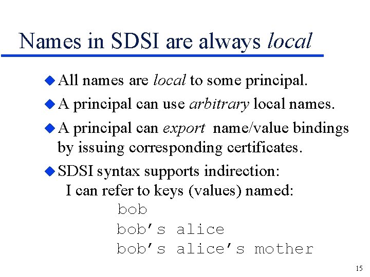 Names in SDSI are always local u All names are local to some principal.