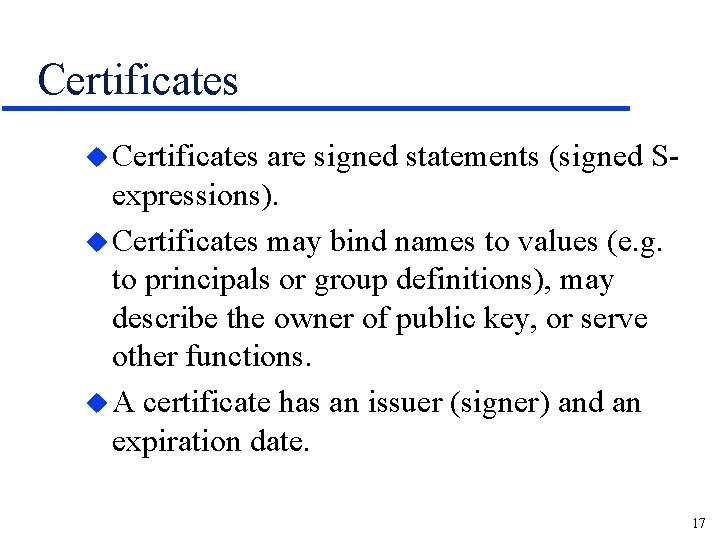 Certificates u Certificates are signed statements (signed Sexpressions). u Certificates may bind names to