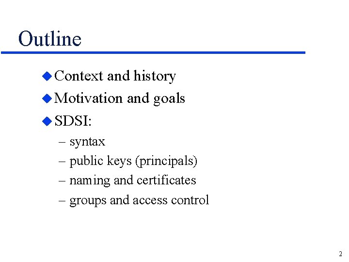 Outline u Context and history u Motivation and goals u SDSI: – syntax –