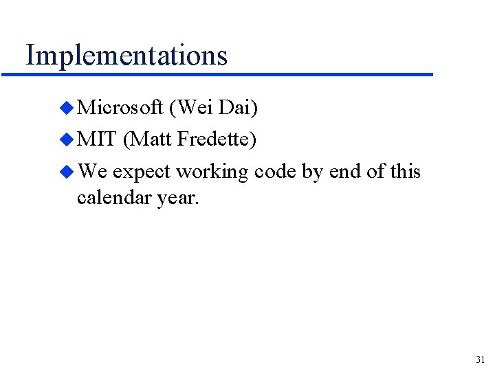 Implementations u Microsoft (Wei Dai) u MIT (Matt Fredette) u We expect working code