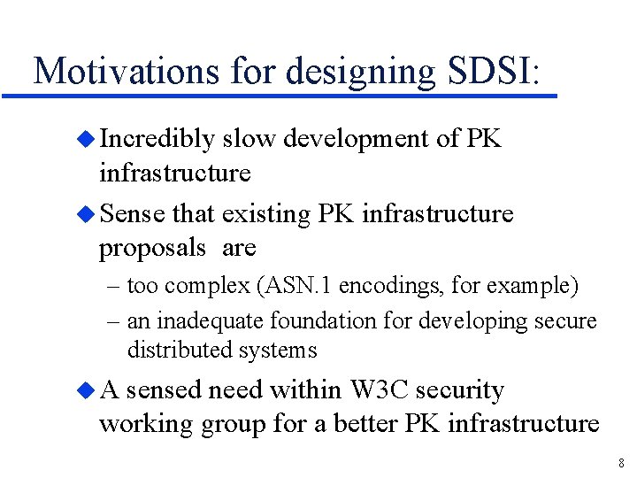 Motivations for designing SDSI: u Incredibly slow development of PK infrastructure u Sense that