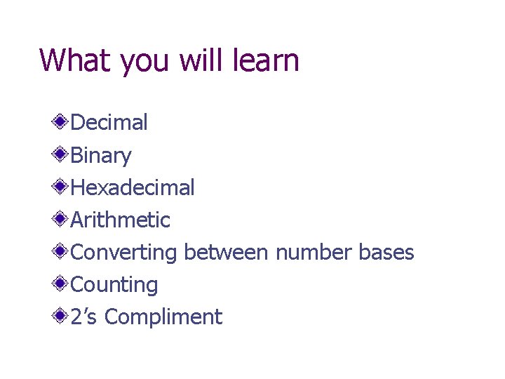 What you will learn Decimal Binary Hexadecimal Arithmetic Converting between number bases Counting 2’s