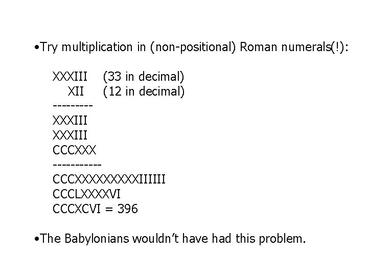  • Try multiplication in (non-positional) Roman numerals(!): XXXIII (33 in decimal) XII (12