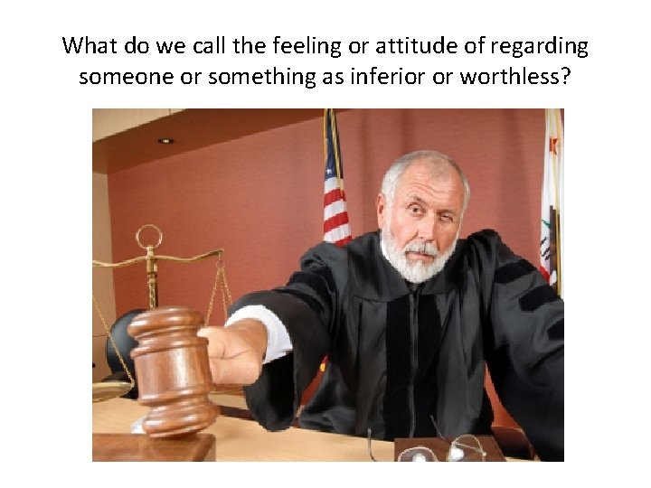 What do we call the feeling or attitude of regarding someone or something as