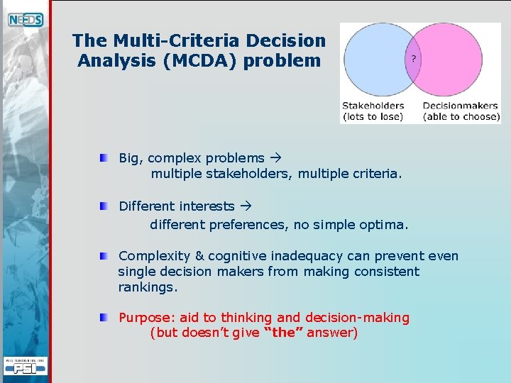 The Multi-Criteria Decision Analysis (MCDA) problem Big, complex problems multiple stakeholders, multiple criteria. Different