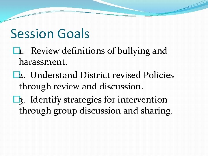 Session Goals � 1. Review definitions of bullying and harassment. � 2. Understand District