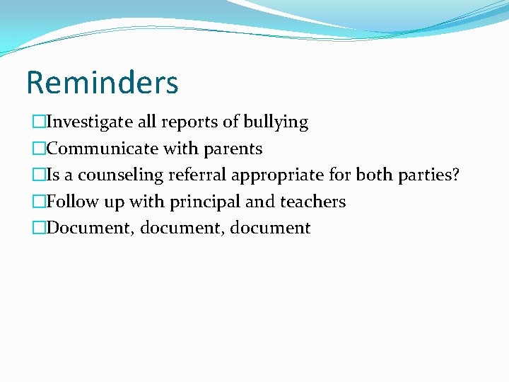 Reminders �Investigate all reports of bullying �Communicate with parents �Is a counseling referral appropriate