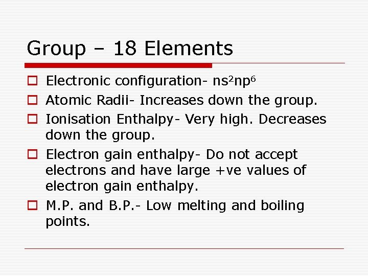 Group – 18 Elements o Electronic configuration- ns 2 np 6 o Atomic Radii-