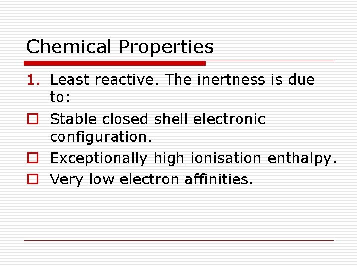 Chemical Properties 1. Least reactive. The inertness is due to: o Stable closed shell