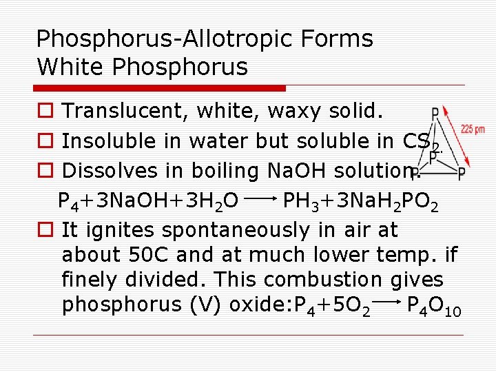 Phosphorus-Allotropic Forms White Phosphorus o Translucent, white, waxy solid. o Insoluble in water but