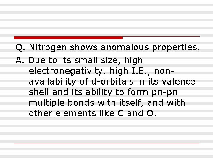 Q. Nitrogen shows anomalous properties. A. Due to its small size, high electronegativity, high
