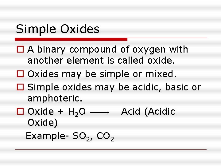 Simple Oxides o A binary compound of oxygen with another element is called oxide.