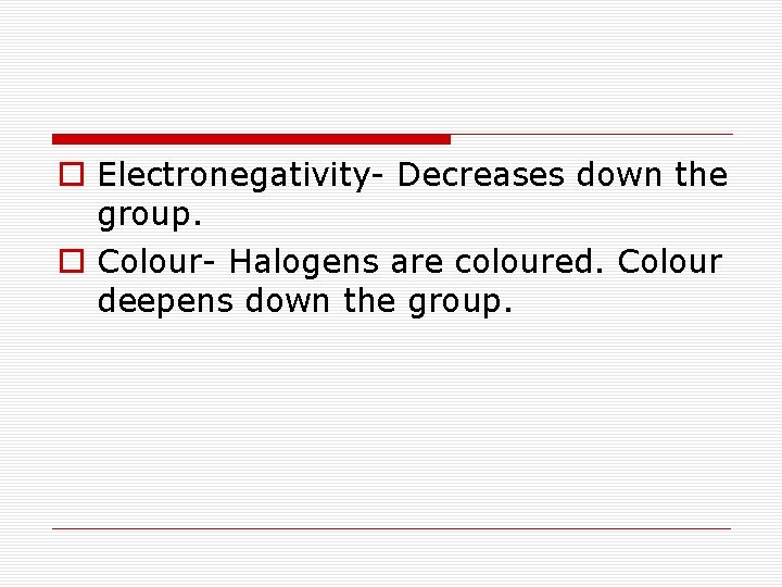 o Electronegativity- Decreases down the group. o Colour- Halogens are coloured. Colour deepens down