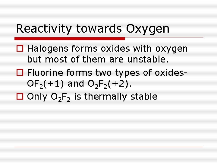 Reactivity towards Oxygen o Halogens forms oxides with oxygen but most of them are