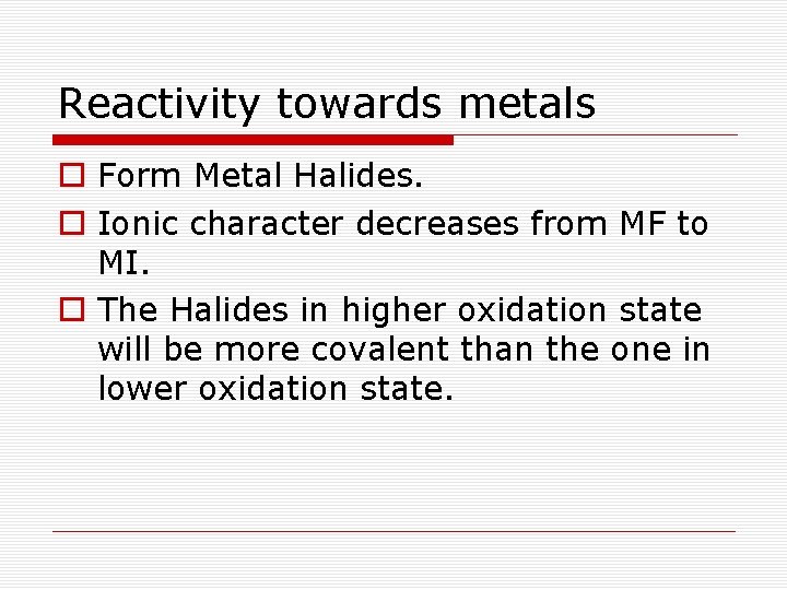 Reactivity towards metals o Form Metal Halides. o Ionic character decreases from MF to