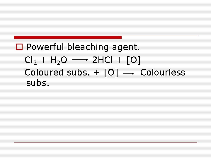 o Powerful bleaching agent. Cl 2 + H 2 O 2 HCl + [O]