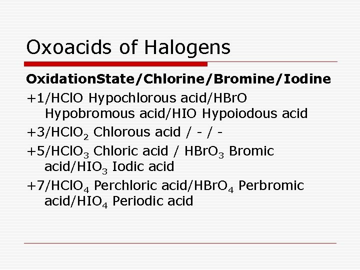 Oxoacids of Halogens Oxidation. State/Chlorine/Bromine/Iodine +1/HCl. O Hypochlorous acid/HBr. O Hypobromous acid/HIO Hypoiodous acid