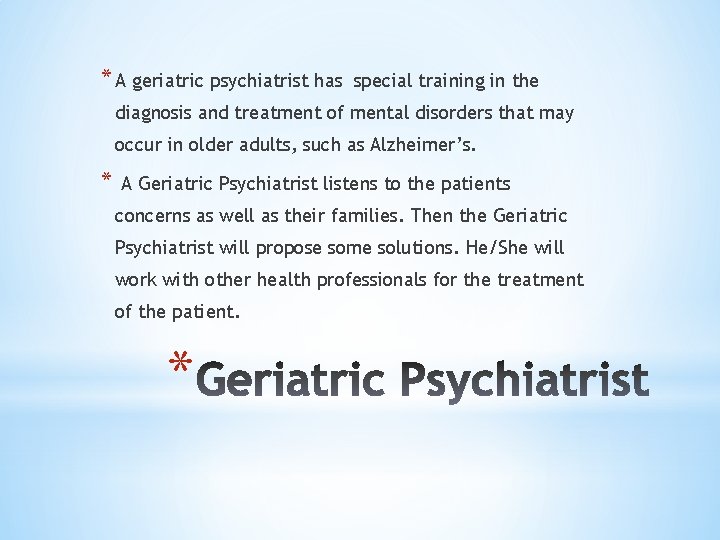 * A geriatric psychiatrist has special training in the diagnosis and treatment of mental