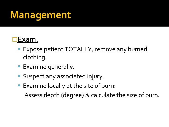 Management �Exam. Expose patient TOTALLY, remove any burned clothing. Examine generally. Suspect any associated