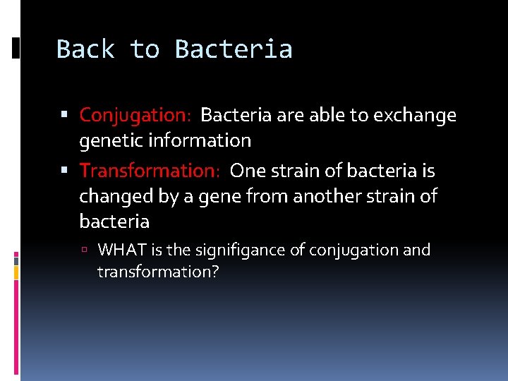 Back to Bacteria Conjugation: Bacteria are able to exchange genetic information Transformation: One strain
