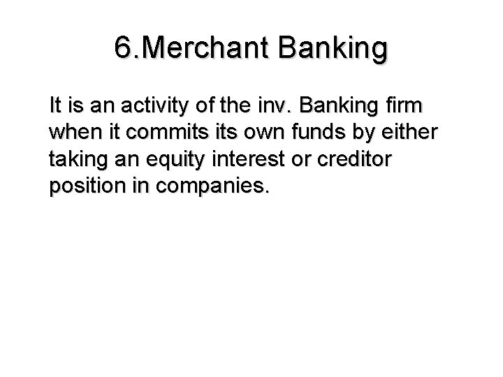 6. Merchant Banking It is an activity of the inv. Banking firm when it