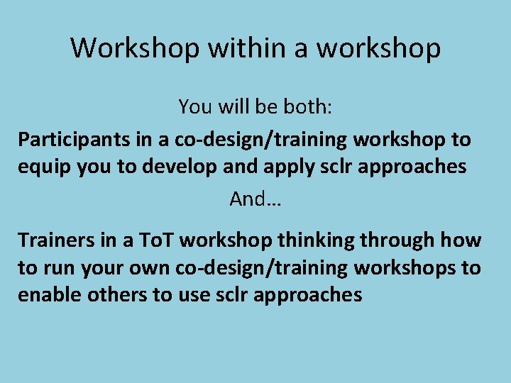 Workshop within a workshop You will be both: Participants in a co-design/training workshop to