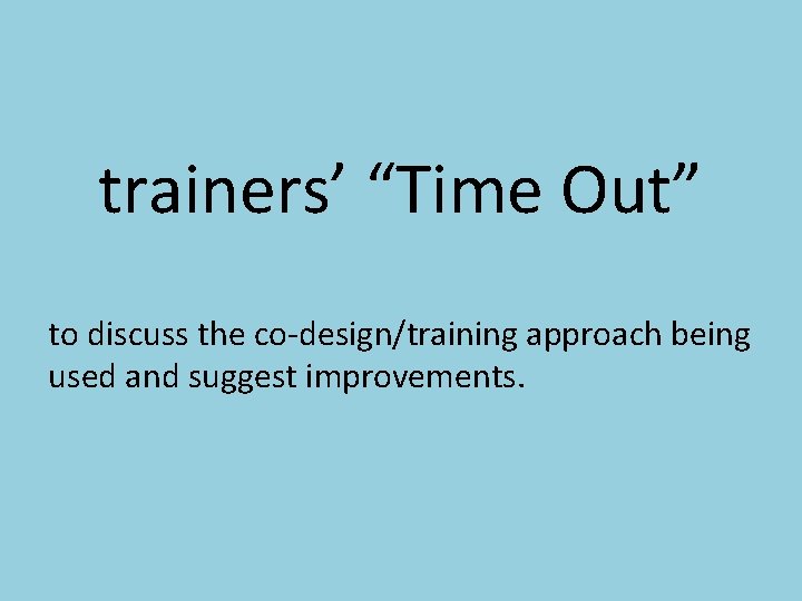 trainers’ “Time Out” to discuss the co-design/training approach being used and suggest improvements. 