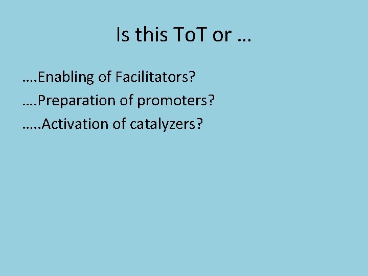 Is this To. T or … …. Enabling of Facilitators? …. Preparation of promoters?