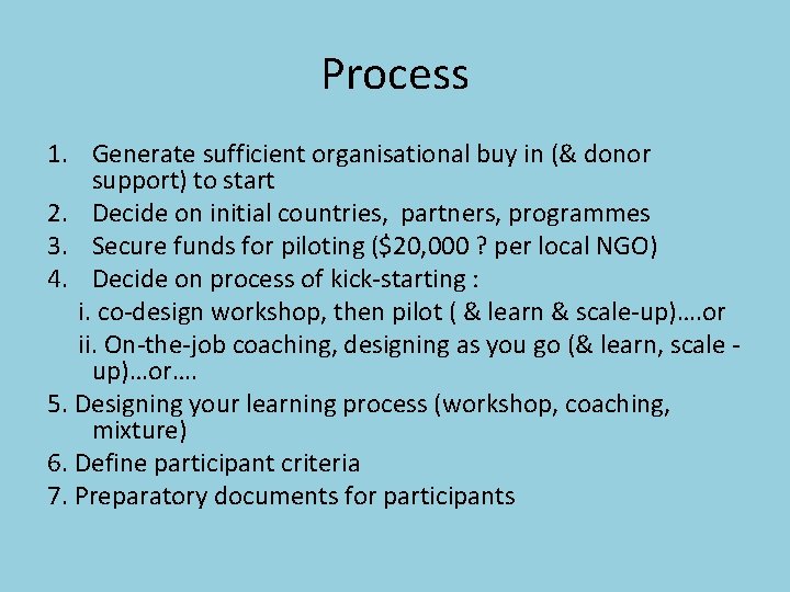 Process 1. Generate sufficient organisational buy in (& donor support) to start 2. Decide