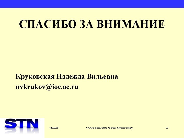 СПАСИБО ЗА ВНИМАНИЕ Круковская Надежда Вильевна nvkrukov@ioc. ac. ru 10/3/2020 CAS is a division