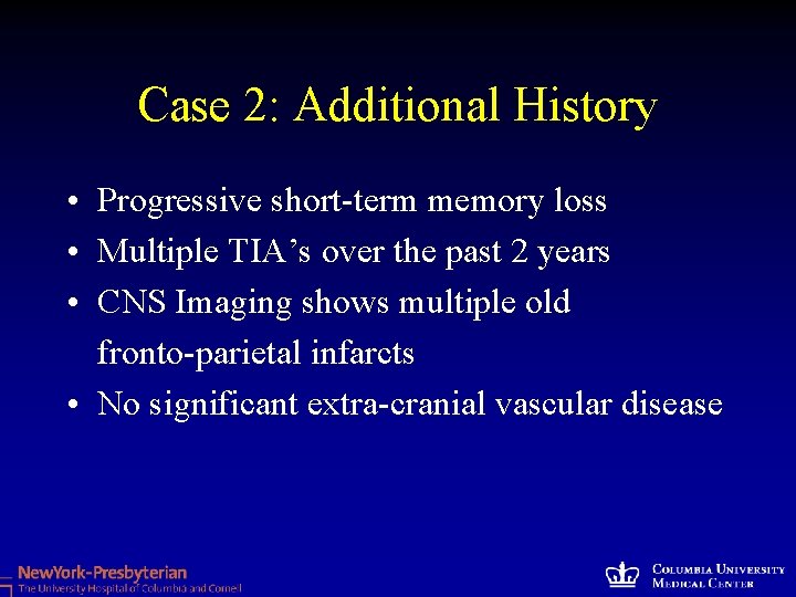 Case 2: Additional History • Progressive short-term memory loss • Multiple TIA’s over the