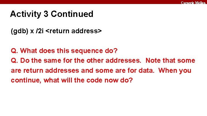 Carnegie Mellon Activity 3 Continued (gdb) x /2 i <return address> Q. What does
