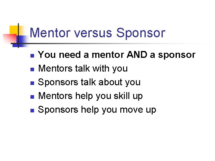 Mentor versus Sponsor n n n You need a mentor AND a sponsor Mentors