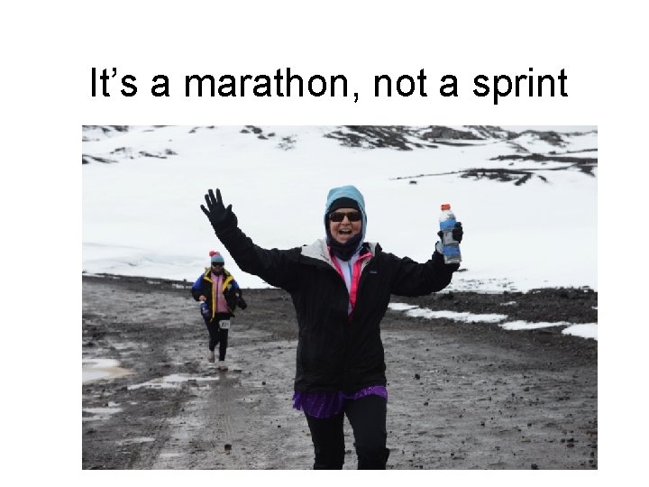 It’s a marathon, not a sprint 