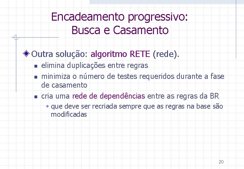 Encadeamento progressivo: Busca e Casamento Outra solução: algoritmo RETE (rede). n n n elimina