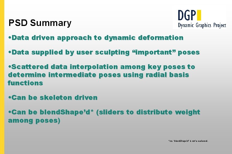 PSD Summary • Data driven approach to dynamic deformation • Data supplied by user