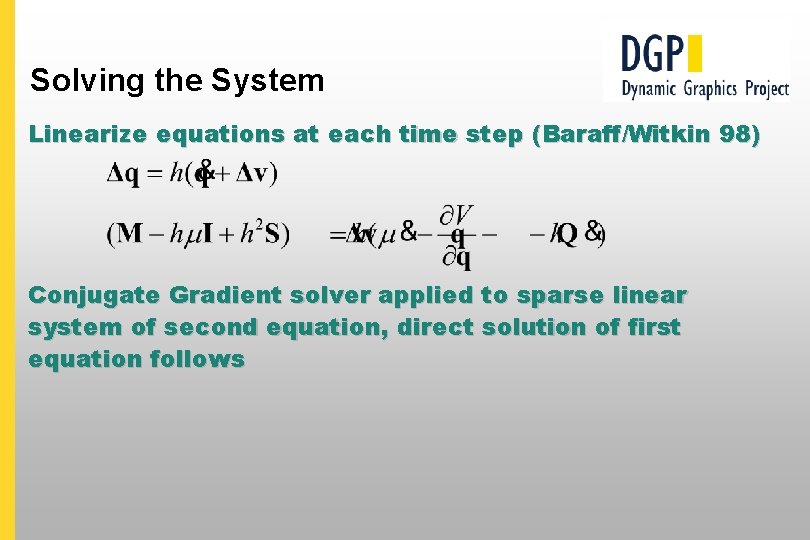 Solving the System Linearize equations at each time step (Baraff/Witkin 98) Conjugate Gradient solver