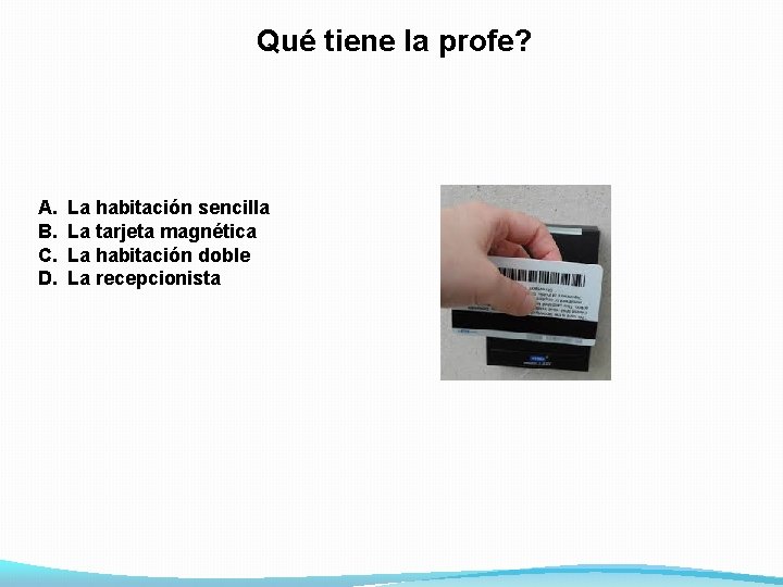 Qué tiene la profe? A. B. C. D. La habitación sencilla La tarjeta magnética