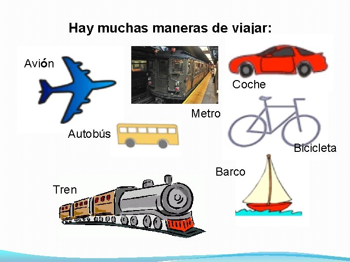 Hay muchas maneras de viajar: Avión Coche Metro Autobús Bicicleta Barco Tren 