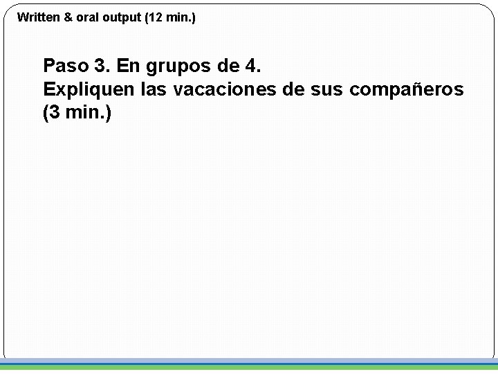 Written & oral output (12 min. ) Paso 3. En grupos de 4. Expliquen