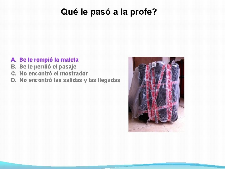 Qué le pasó a la profe? A. B. C. D. Se le rompió la