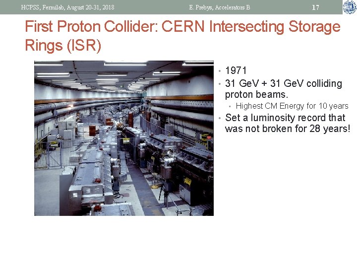 HCPSS, Fermilab, August 20 -31, 2018 E. Prebys, Accelerators B 17 First Proton Collider: