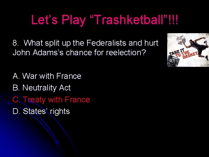 Let’s Play “Trashketball”!!! 8. What split up the Federalists and hurt John Adams’s chance