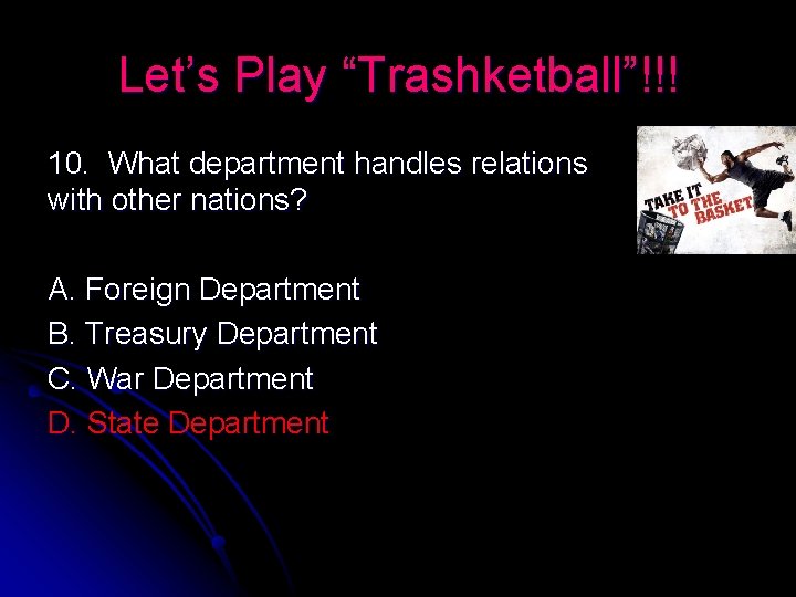 Let’s Play “Trashketball”!!! 10. What department handles relations with other nations? A. Foreign Department