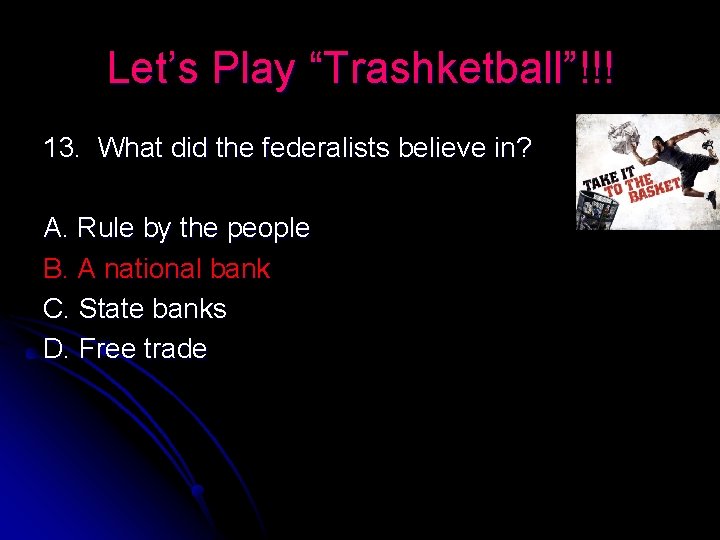 Let’s Play “Trashketball”!!! 13. What did the federalists believe in? A. Rule by the