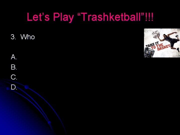 Let’s Play “Trashketball”!!! 3. Who A. B. C. D. 