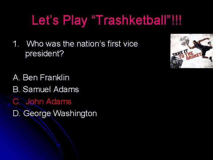 Let’s Play “Trashketball”!!! 1. Who was the nation’s first vice president? A. Ben Franklin