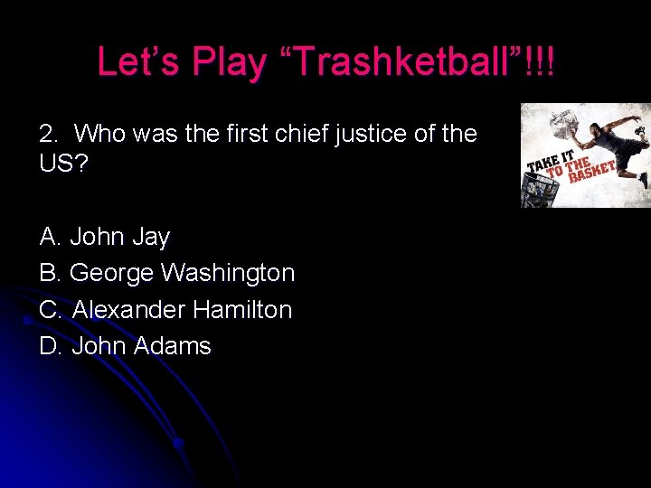 Let’s Play “Trashketball”!!! 2. Who was the first chief justice of the US? A.