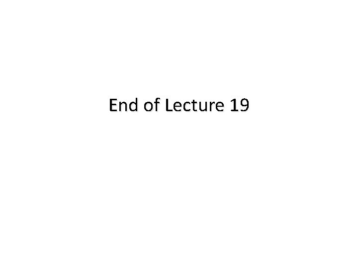 End of Lecture 19 